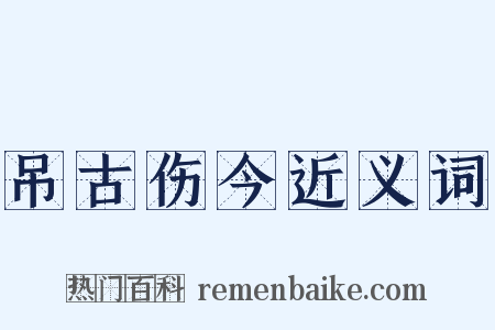 吊古伤今近义词是什么意思的图片